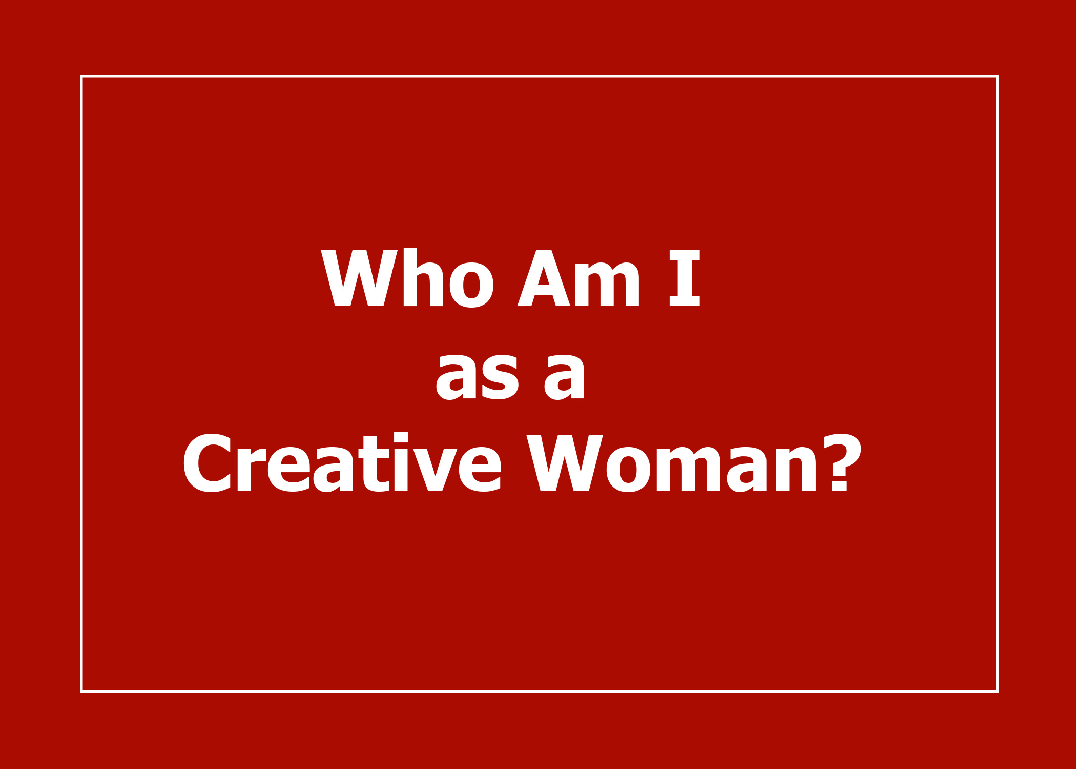Who Am I as a Creative Woman